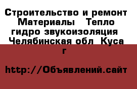 Строительство и ремонт Материалы - Тепло,гидро,звукоизоляция. Челябинская обл.,Куса г.